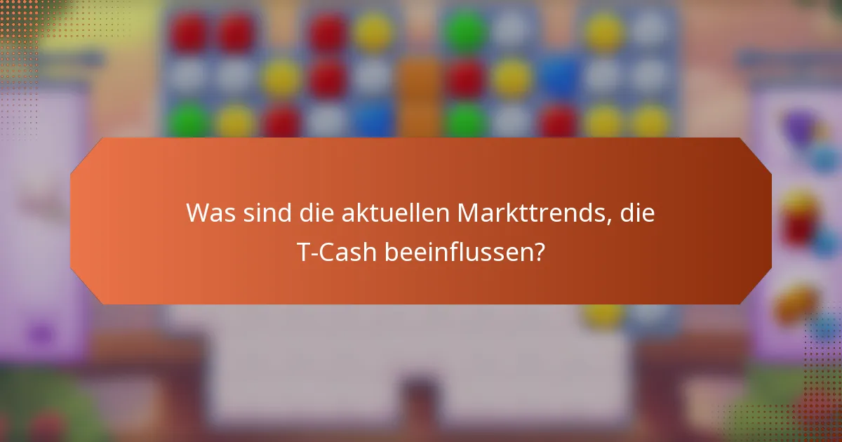 Was sind die aktuellen Markttrends, die T-Cash beeinflussen?