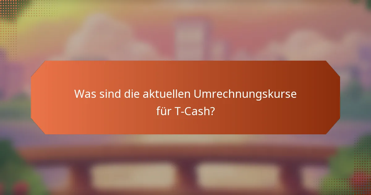 Was sind die aktuellen Umrechnungskurse für T-Cash?