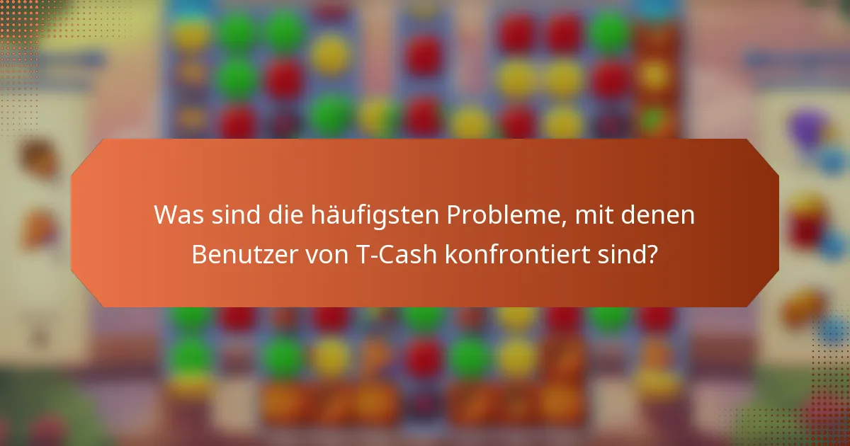 Was sind die häufigsten Probleme, mit denen Benutzer von T-Cash konfrontiert sind?