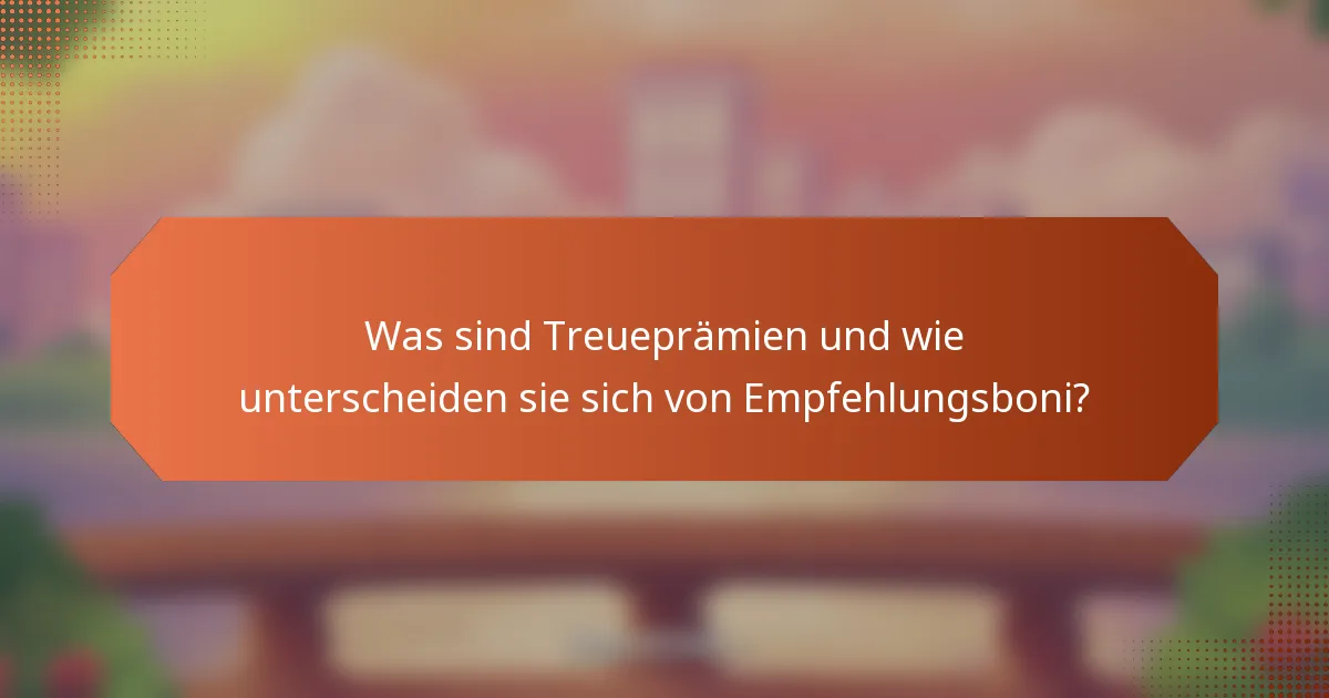 Was sind Treueprämien und wie unterscheiden sie sich von Empfehlungsboni?