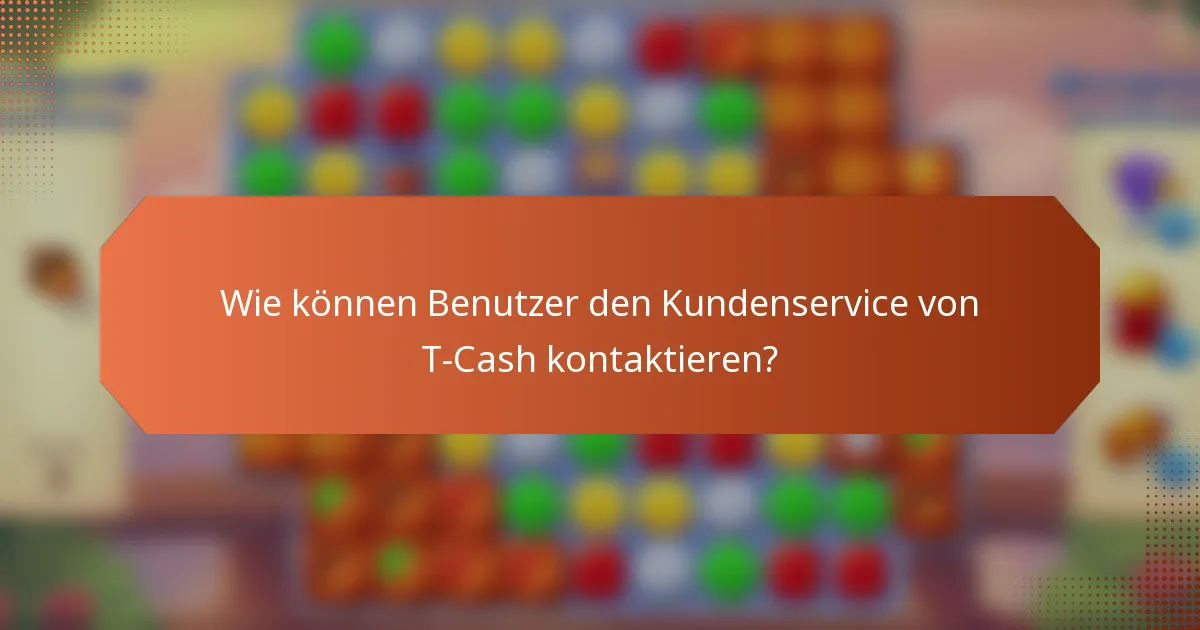 Wie können Benutzer den Kundenservice von T-Cash kontaktieren?