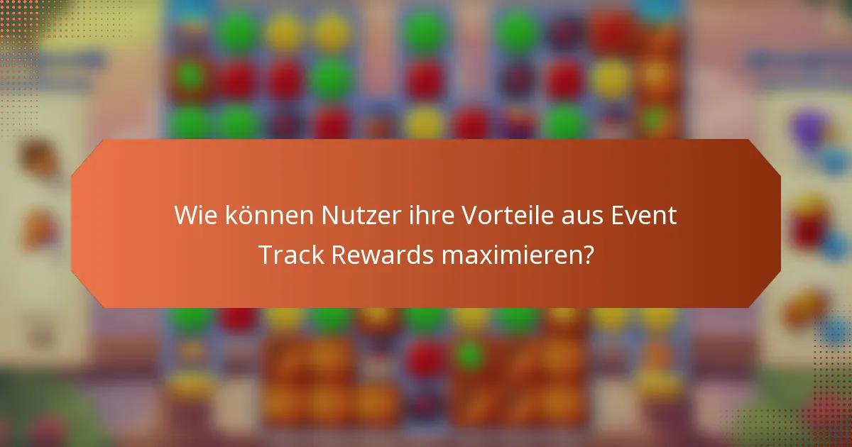 Wie können Nutzer ihre Vorteile aus Event Track Rewards maximieren?